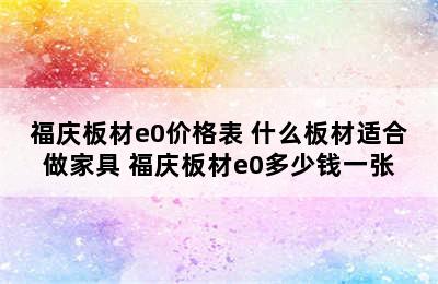 福庆板材e0价格表 什么板材适合做家具 福庆板材e0多少钱一张